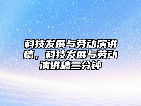 科技發(fā)展與勞動演講稿，科技發(fā)展與勞動演講稿三分鐘