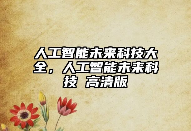 人工智能未來科技大全，人工智能未來科技 高清版