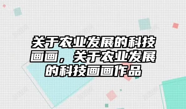 關于農(nóng)業(yè)發(fā)展的科技畫畫，關于農(nóng)業(yè)發(fā)展的科技畫畫作品