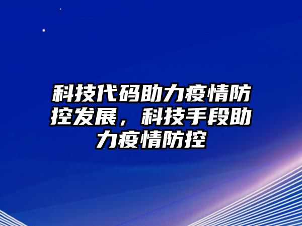 科技代碼助力疫情防控發(fā)展，科技手段助力疫情防控