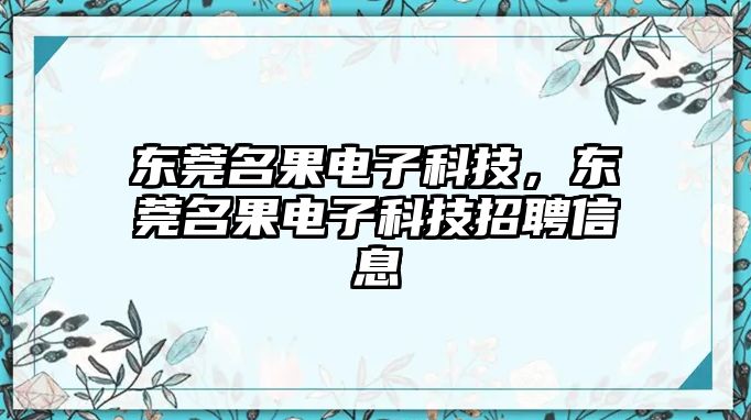 東莞名果電子科技，東莞名果電子科技招聘信息