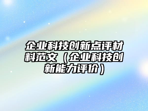 企業(yè)科技創(chuàng)新點(diǎn)評材料范文（企業(yè)科技創(chuàng)新能力評價）