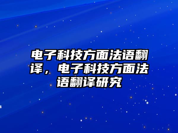 電子科技方面法語(yǔ)翻譯，電子科技方面法語(yǔ)翻譯研究