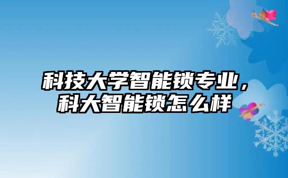 科技大學(xué)智能鎖專業(yè)，科大智能鎖怎么樣