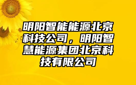 明陽(yáng)智能能源北京科技公司，明陽(yáng)智慧能源集團(tuán)北京科技有限公司