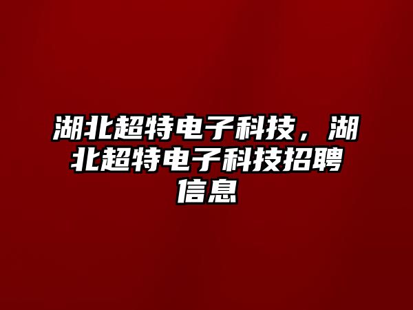 湖北超特電子科技，湖北超特電子科技招聘信息