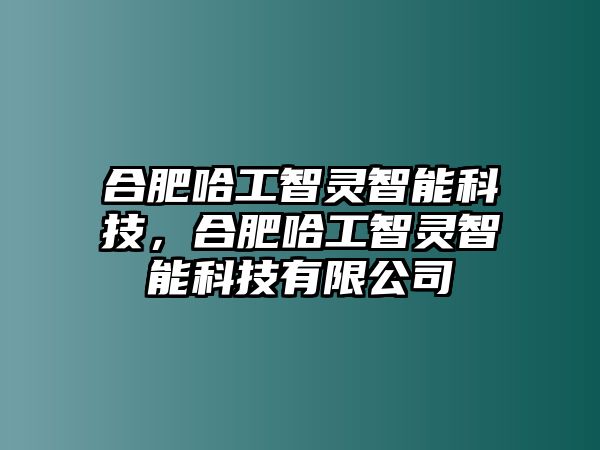 合肥哈工智靈智能科技，合肥哈工智靈智能科技有限公司