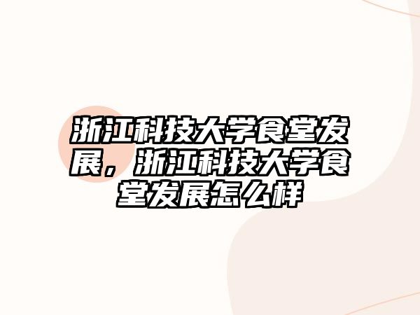 浙江科技大學食堂發(fā)展，浙江科技大學食堂發(fā)展怎么樣