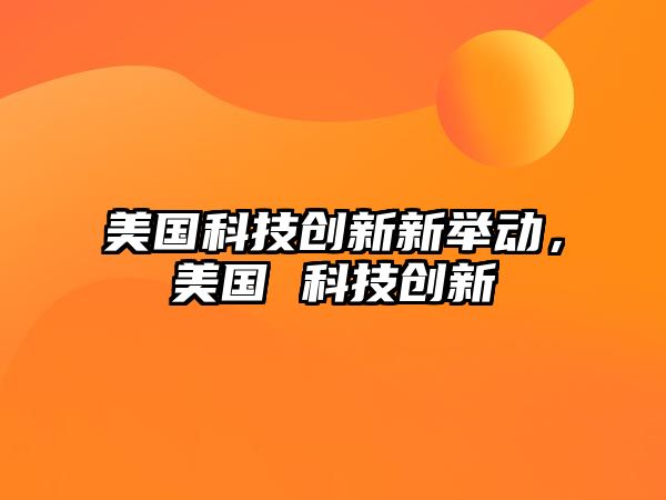 美國科技創(chuàng)新新舉動，美國 科技創(chuàng)新