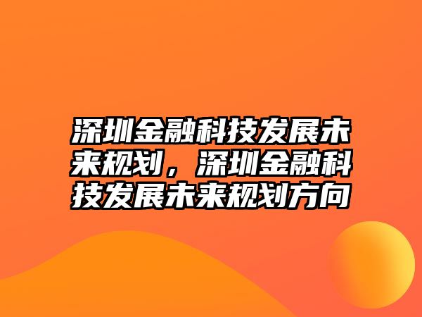 深圳金融科技發(fā)展未來規(guī)劃，深圳金融科技發(fā)展未來規(guī)劃方向