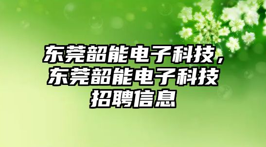 東莞韶能電子科技，東莞韶能電子科技招聘信息