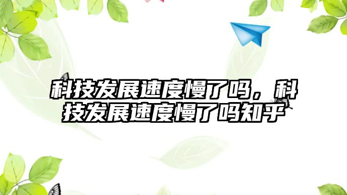 科技發(fā)展速度慢了嗎，科技發(fā)展速度慢了嗎知乎