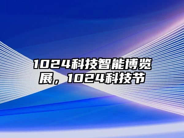 1024科技智能博覽展，1024科技節(jié)