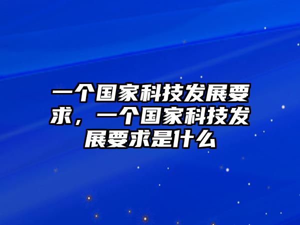 一個國家科技發(fā)展要求，一個國家科技發(fā)展要求是什么