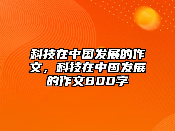 科技在中國發(fā)展的作文，科技在中國發(fā)展的作文800字