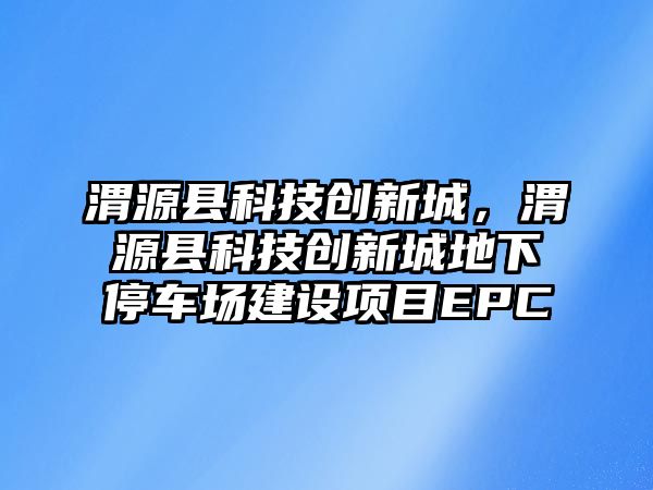 渭源縣科技創(chuàng)新城，渭源縣科技創(chuàng)新城地下停車場建設(shè)項目EPC