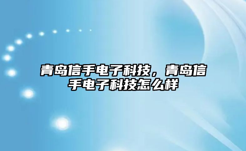 青島信手電子科技，青島信手電子科技怎么樣