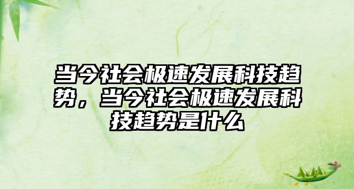 當(dāng)今社會(huì)極速發(fā)展科技趨勢，當(dāng)今社會(huì)極速發(fā)展科技趨勢是什么