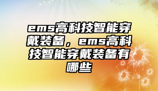 ems高科技智能穿戴裝備，ems高科技智能穿戴裝備有哪些