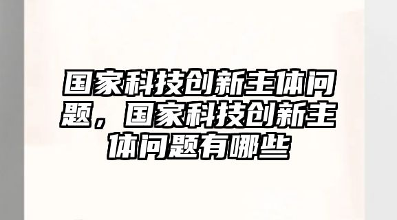 國家科技創(chuàng)新主體問題，國家科技創(chuàng)新主體問題有哪些