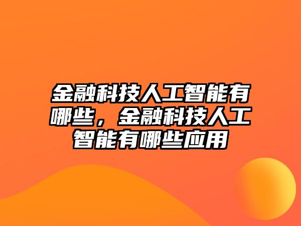 金融科技人工智能有哪些，金融科技人工智能有哪些應(yīng)用