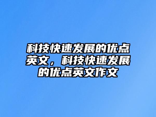 科技快速發(fā)展的優(yōu)點(diǎn)英文，科技快速發(fā)展的優(yōu)點(diǎn)英文作文