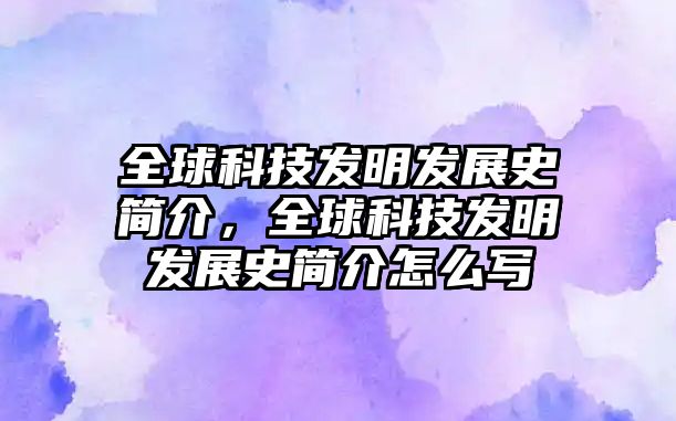 全球科技發(fā)明發(fā)展史簡介，全球科技發(fā)明發(fā)展史簡介怎么寫