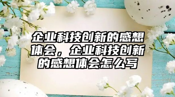 企業(yè)科技創(chuàng)新的感想體會(huì)，企業(yè)科技創(chuàng)新的感想體會(huì)怎么寫(xiě)