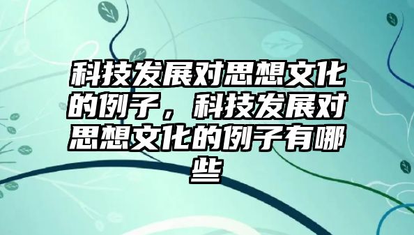 科技發(fā)展對思想文化的例子，科技發(fā)展對思想文化的例子有哪些