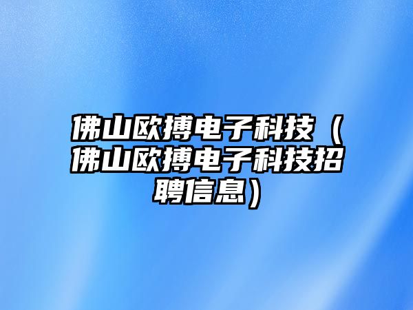 佛山歐搏電子科技（佛山歐搏電子科技招聘信息）