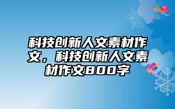 科技創(chuàng)新人文素材作文，科技創(chuàng)新人文素材作文800字