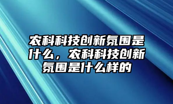 農(nóng)科科技創(chuàng)新氛圍是什么，農(nóng)科科技創(chuàng)新氛圍是什么樣的