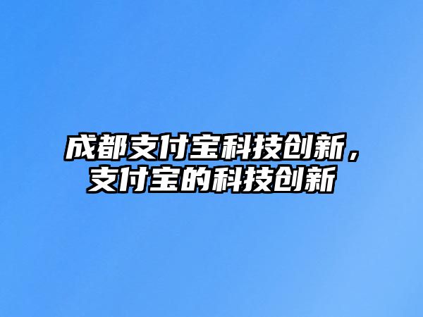 成都支付寶科技創(chuàng)新，支付寶的科技創(chuàng)新