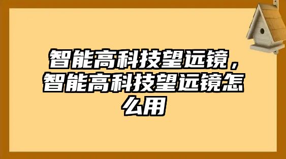 智能高科技望遠(yuǎn)鏡，智能高科技望遠(yuǎn)鏡怎么用