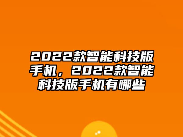 2022款智能科技版手機，2022款智能科技版手機有哪些