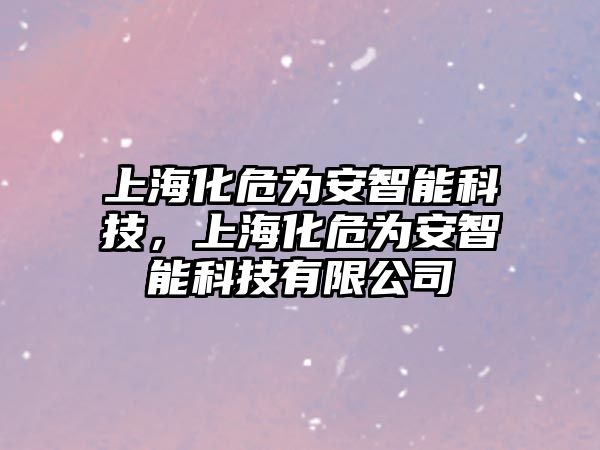 上?；榘仓悄芸萍?，上海化危為安智能科技有限公司