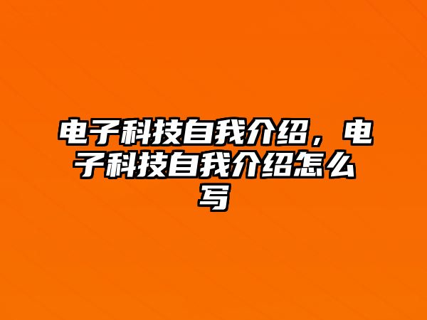 電子科技自我介紹，電子科技自我介紹怎么寫