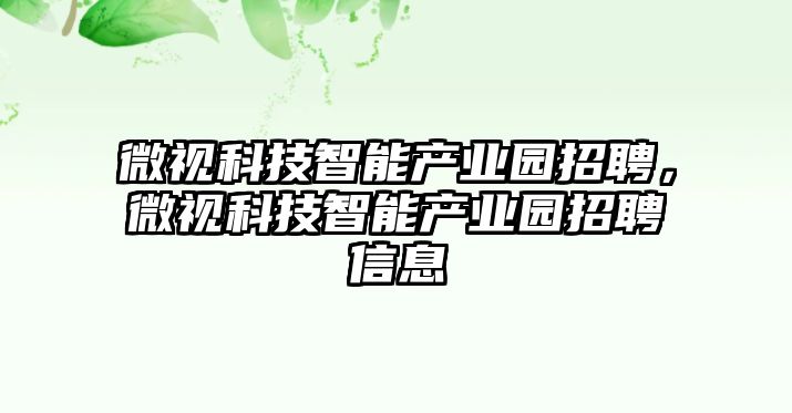 微視科技智能產(chǎn)業(yè)園招聘，微視科技智能產(chǎn)業(yè)園招聘信息