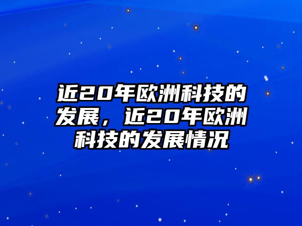 近20年歐洲科技的發(fā)展，近20年歐洲科技的發(fā)展情況