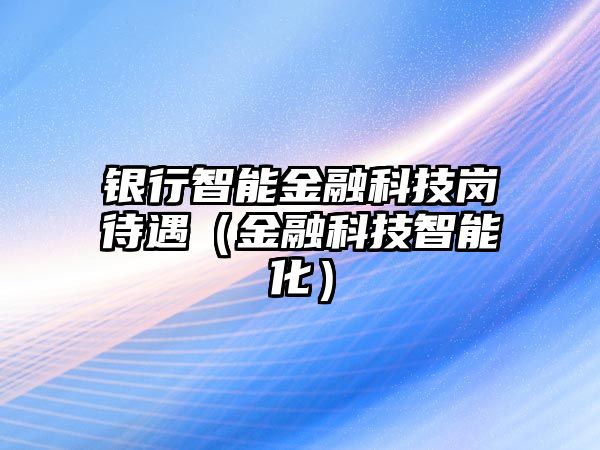 銀行智能金融科技崗待遇（金融科技智能化）