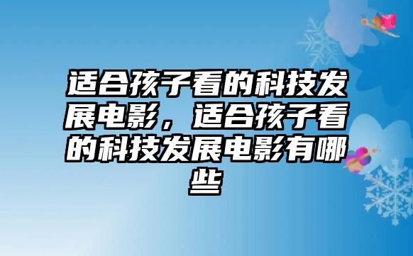 適合孩子看的科技發(fā)展電影，適合孩子看的科技發(fā)展電影有哪些