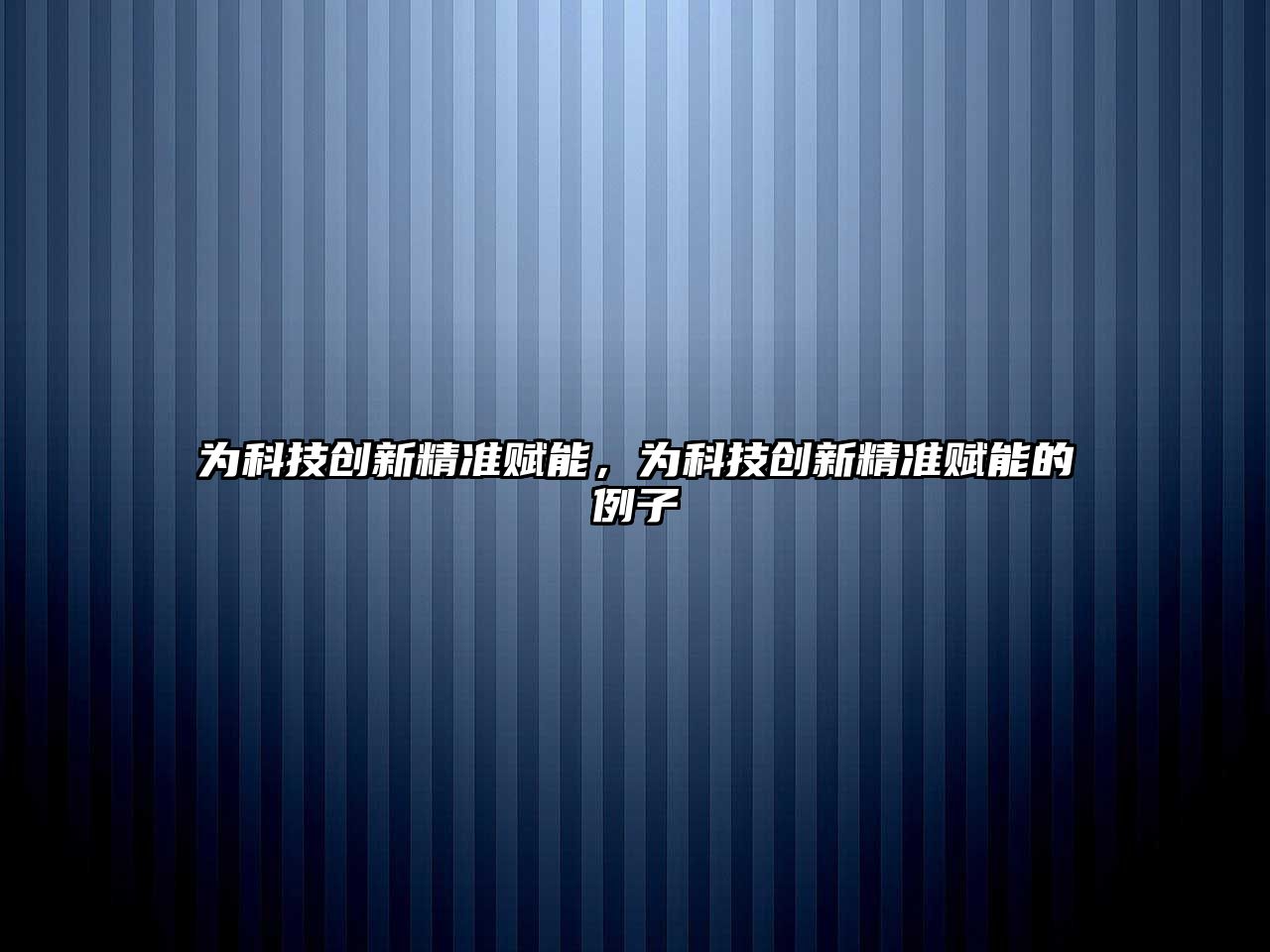 為科技創(chuàng)新精準(zhǔn)賦能，為科技創(chuàng)新精準(zhǔn)賦能的例子