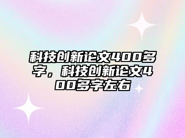 科技創(chuàng)新論文400多字，科技創(chuàng)新論文400多字左右