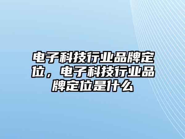 電子科技行業(yè)品牌定位，電子科技行業(yè)品牌定位是什么