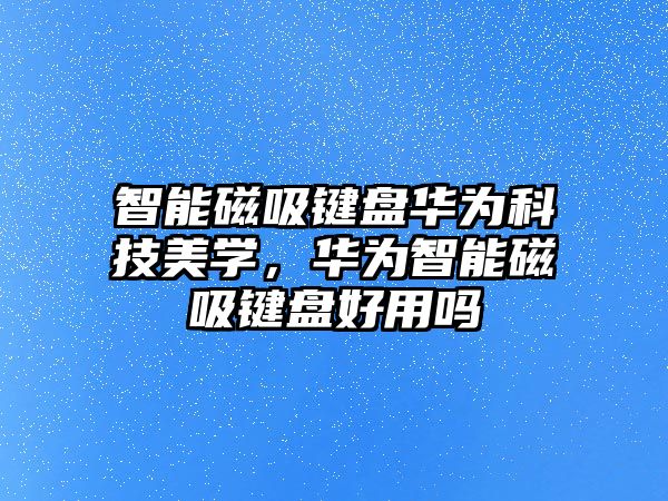 智能磁吸鍵盤華為科技美學，華為智能磁吸鍵盤好用嗎