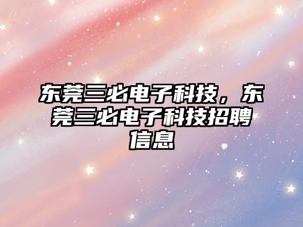 東莞三必電子科技，東莞三必電子科技招聘信息