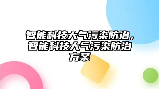 智能科技大氣污染防治，智能科技大氣污染防治方案