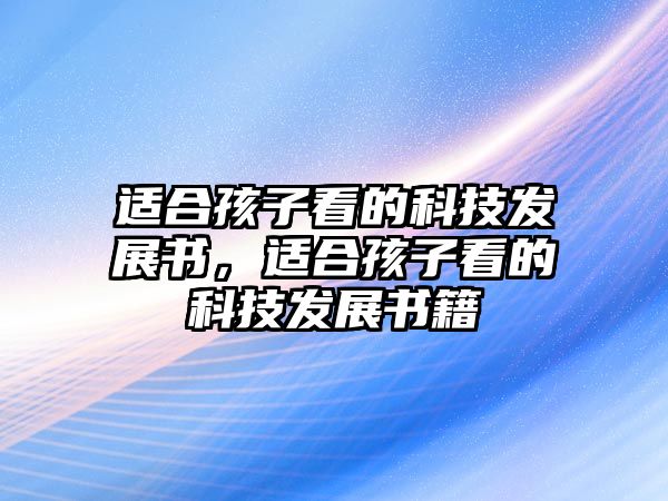 適合孩子看的科技發(fā)展書，適合孩子看的科技發(fā)展書籍