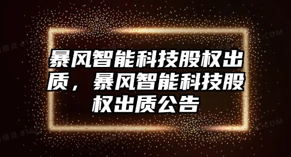 暴風(fēng)智能科技股權(quán)出質(zhì)，暴風(fēng)智能科技股權(quán)出質(zhì)公告