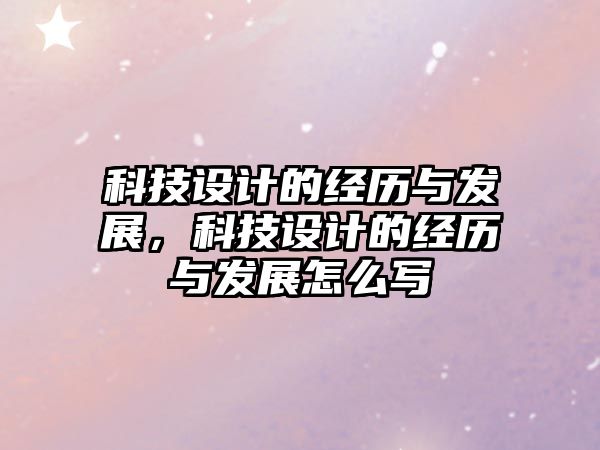 科技設(shè)計(jì)的經(jīng)歷與發(fā)展，科技設(shè)計(jì)的經(jīng)歷與發(fā)展怎么寫